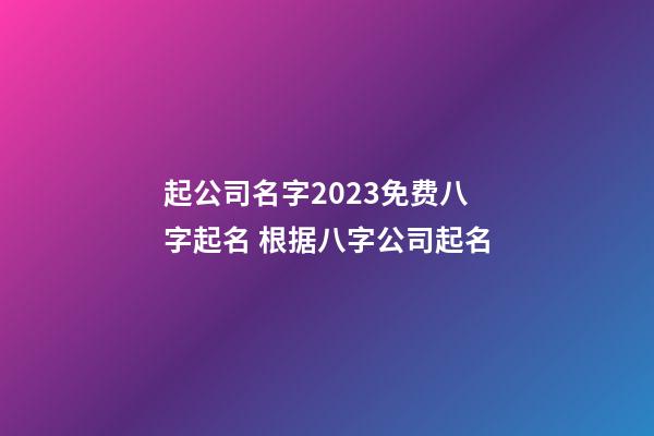 起公司名字2023免费八字起名 根据八字公司起名-第1张-公司起名-玄机派